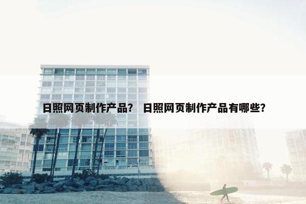 日照网页制作产品？ 日照网页制作产品有哪些？-第1张图片-冷动云