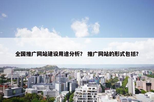 全国推广网站建设用途分析？ 推广网站的形式包括？-第1张图片-冷动云