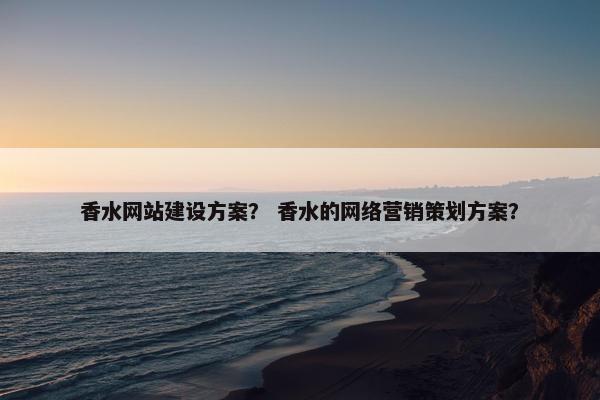 香水网站建设方案？ 香水的网络营销策划方案？-第1张图片-冷动云