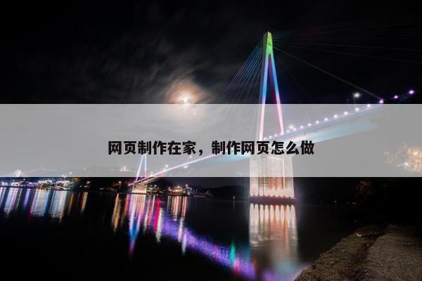 网页制作在家，制作网页怎么做-第1张图片-冷动云