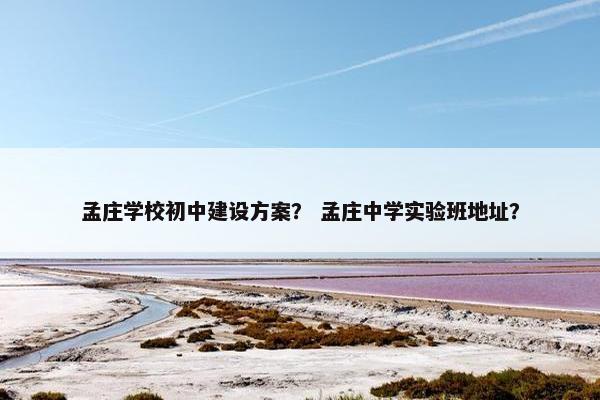 孟庄学校初中建设方案？ 孟庄中学实验班地址？-第1张图片-冷动云