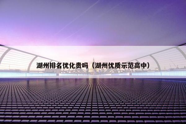 湖州排名优化贵吗（湖州优质示范高中）-第1张图片-冷动云