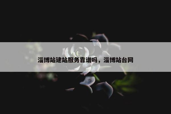 淄博站建站服务靠谱吗，淄博站台网-第1张图片-冷动云