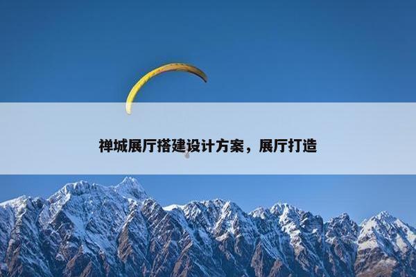 禅城展厅搭建设计方案，展厅打造-第1张图片-冷动云