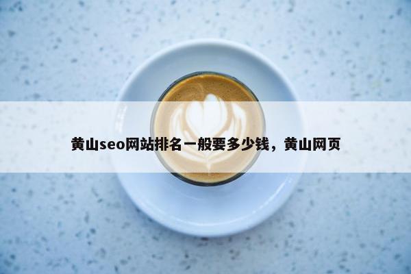 黄山seo网站排名一般要多少钱，黄山网页-第1张图片-冷动云