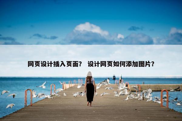 网页设计插入页面？ 设计网页如何添加图片？-第1张图片-冷动云