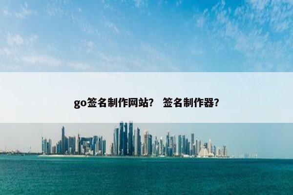 go签名制作网站？ 签名制作器？-第1张图片-冷动云