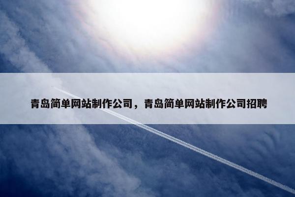 青岛简单网站制作公司，青岛简单网站制作公司招聘-第1张图片-冷动云