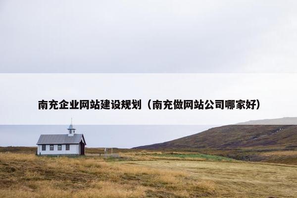 南充企业网站建设规划（南充做网站公司哪家好）-第1张图片-冷动云