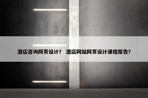 酒店咨询网页设计？ 酒店网站网页设计课程报告？-第1张图片-冷动云