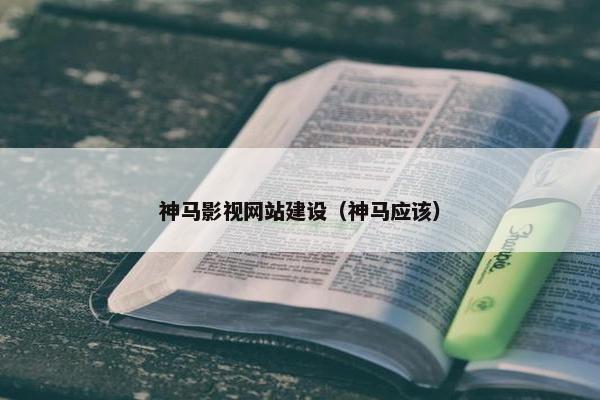 神马影视网站建设（神马应该）-第1张图片-冷动云