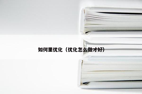 如何里优化（优化怎么做才好）-第1张图片-冷动云