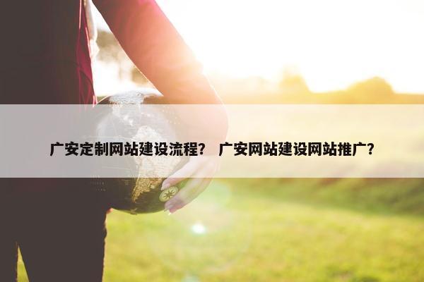 广安定制网站建设流程？ 广安网站建设网站推广？-第1张图片-冷动云