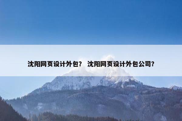沈阳网页设计外包？ 沈阳网页设计外包公司？-第1张图片-冷动云