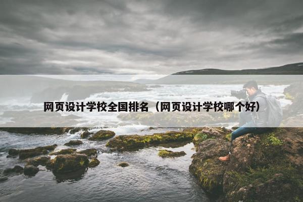 网页设计学校全国排名（网页设计学校哪个好）-第1张图片-冷动云