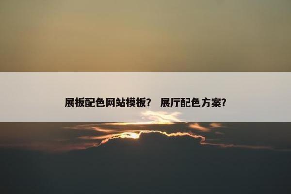 展板配色网站模板？ 展厅配色方案？-第1张图片-冷动云
