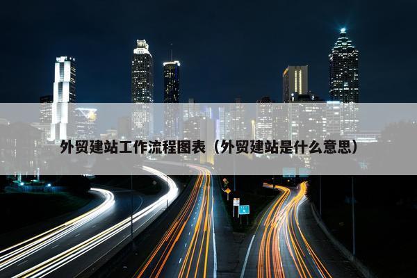 外贸建站工作流程图表（外贸建站是什么意思）-第1张图片-冷动云