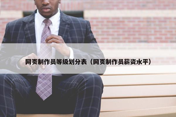 网页制作员等级划分表（网页制作员薪资水平）-第1张图片-冷动云