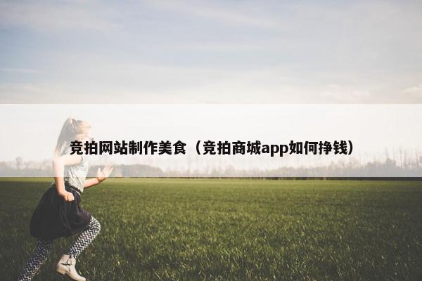 竞拍网站制作美食（竞拍商城app如何挣钱）-第1张图片-冷动云