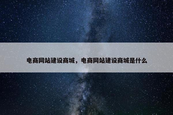 电商网站建设商城，电商网站建设商城是什么-第1张图片-冷动云