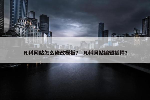 凡科网站怎么修改模板？ 凡科网站编辑插件？-第1张图片-冷动云