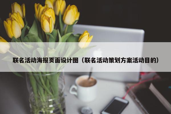 联名活动海报页面设计图（联名活动策划方案活动目的）-第1张图片-冷动云
