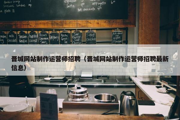 晋城网站制作运营师招聘（晋城网站制作运营师招聘最新信息）-第1张图片-冷动云
