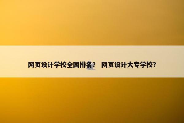 网页设计学校全国排名？ 网页设计大专学校？-第1张图片-冷动云
