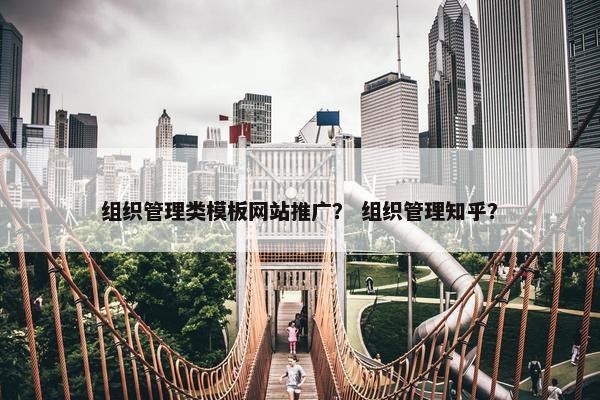 组织管理类模板网站推广？ 组织管理知乎？-第1张图片-冷动云