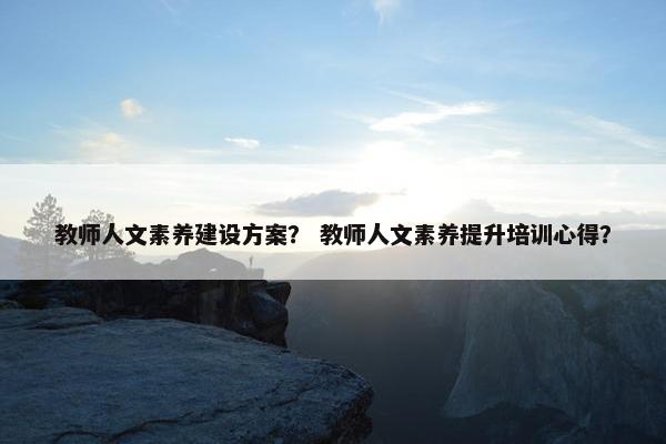教师人文素养建设方案？ 教师人文素养提升培训心得？-第1张图片-冷动云
