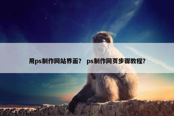 用ps制作网站界面？ ps制作网页步骤教程？-第1张图片-冷动云