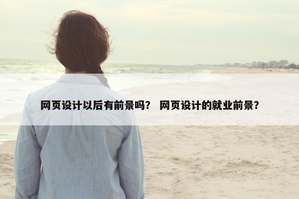 网页设计以后有前景吗？ 网页设计的就业前景？-第1张图片-冷动云