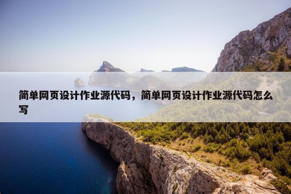 简单网页设计作业源代码，简单网页设计作业源代码怎么写-第1张图片-冷动云