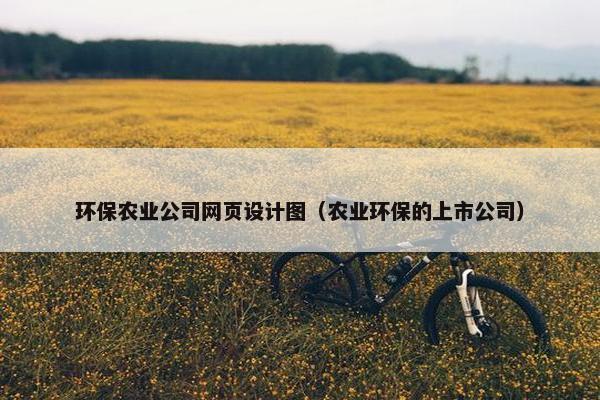 环保农业公司网页设计图（农业环保的上市公司）-第1张图片-冷动云