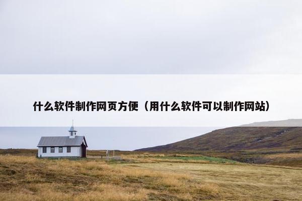 什么软件制作网页方便（用什么软件可以制作网站）-第1张图片-冷动云