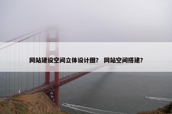 网站建设空间立体设计图？ 网站空间搭建？-第1张图片-冷动云