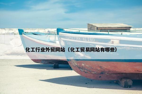 化工行业外贸网站（化工贸易网站有哪些）-第1张图片-冷动云
