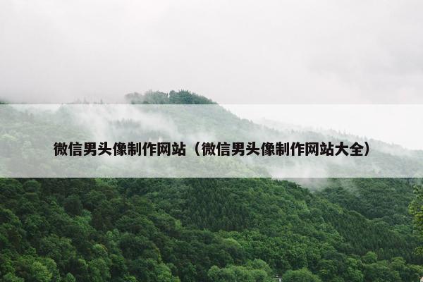 微信男头像制作网站（微信男头像制作网站大全）-第1张图片-冷动云