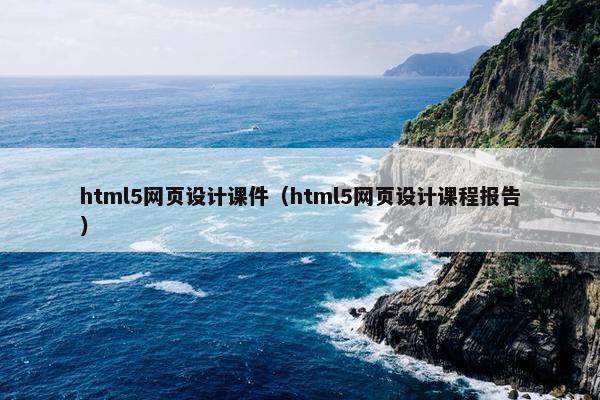 html5网页设计课件（html5网页设计课程报告）-第1张图片-冷动云