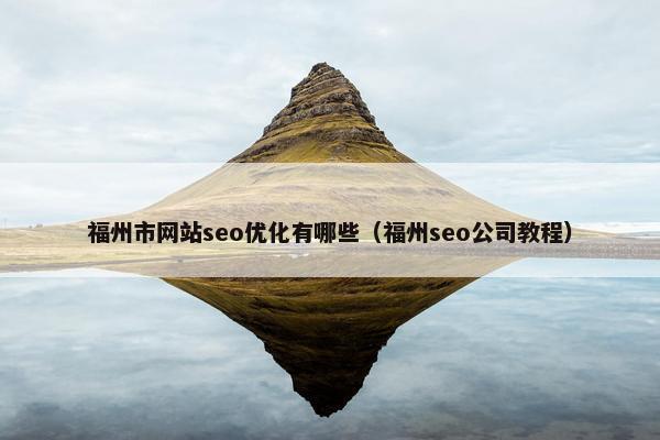 福州市网站seo优化有哪些（福州seo公司教程）-第1张图片-冷动云