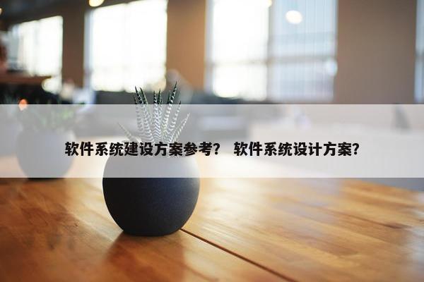 软件系统建设方案参考？ 软件系统设计方案？-第1张图片-冷动云