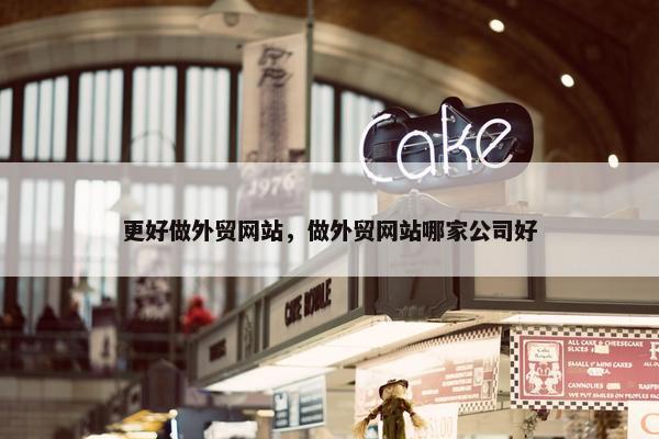 更好做外贸网站，做外贸网站哪家公司好-第1张图片-冷动云