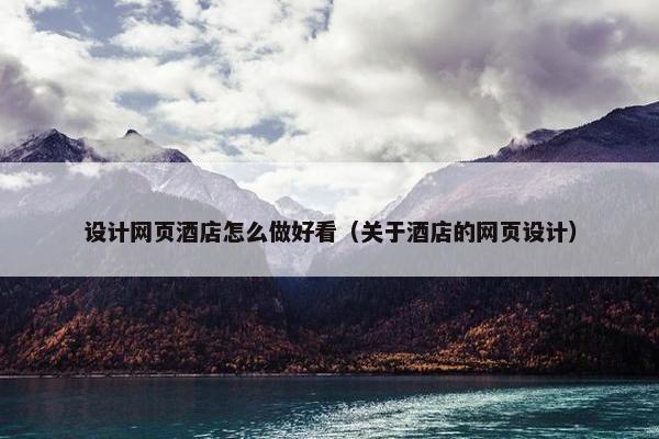 设计网页酒店怎么做好看（关于酒店的网页设计）-第1张图片-冷动云