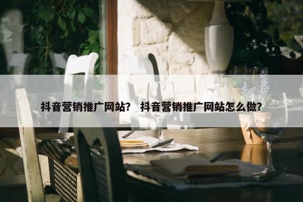 抖音营销推广网站？ 抖音营销推广网站怎么做？-第1张图片-冷动云