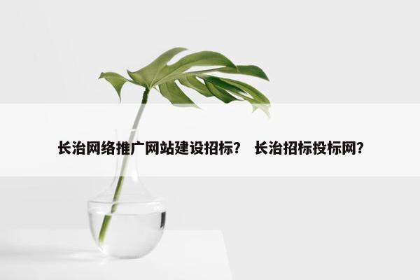 长治网络推广网站建设招标？ 长治招标投标网？-第1张图片-冷动云