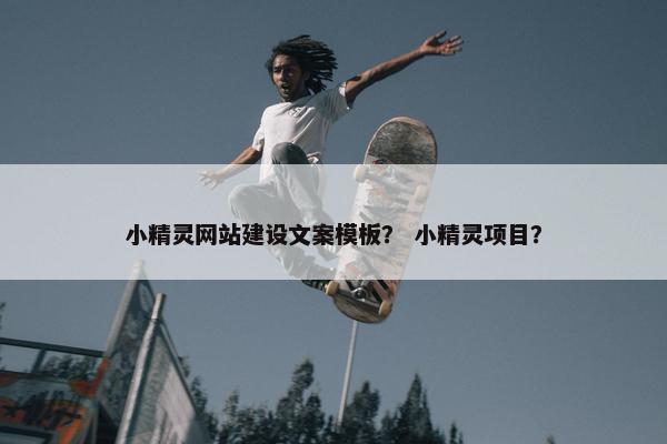 小精灵网站建设文案模板？ 小精灵项目？-第1张图片-冷动云