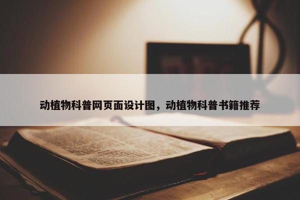 动植物科普网页面设计图，动植物科普书籍推荐-第1张图片-冷动云