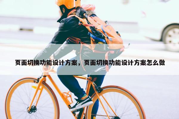 页面切换功能设计方案，页面切换功能设计方案怎么做-第1张图片-冷动云