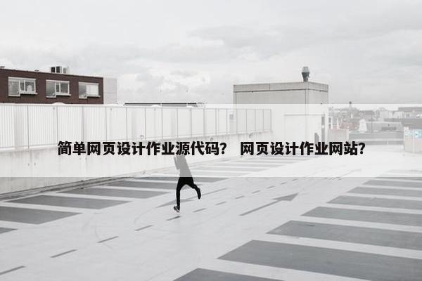 简单网页设计作业源代码？ 网页设计作业网站？-第1张图片-冷动云