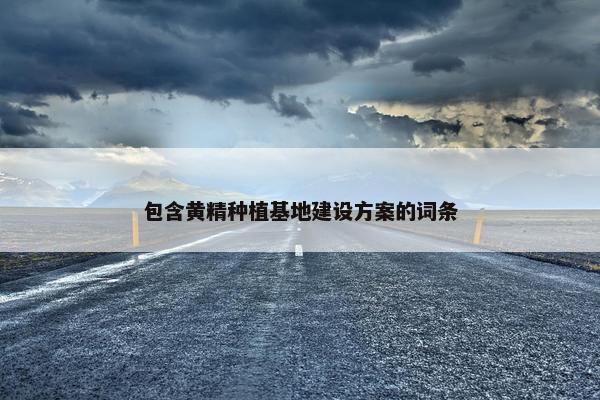 包含黄精种植基地建设方案的词条-第1张图片-冷动云